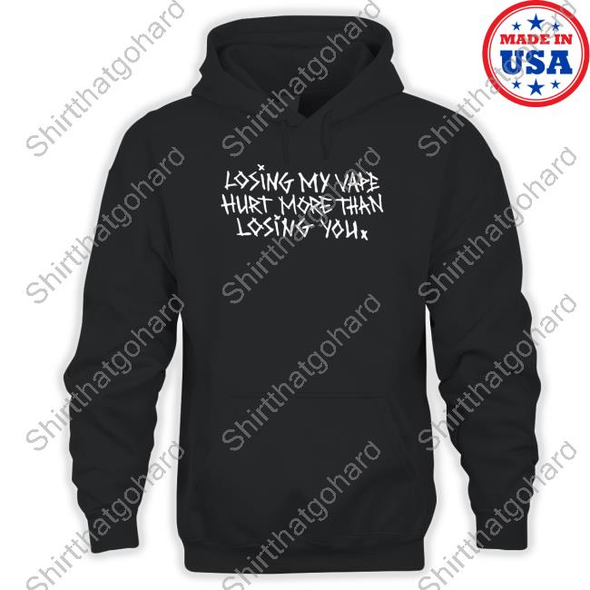 Official Shirts That Go Hard Losing My Vape Hurt More Than Losing You Shirt