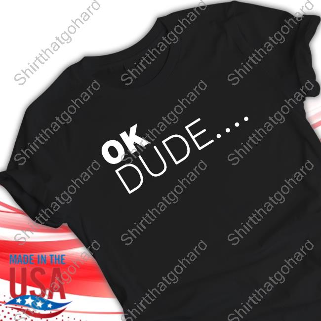 Ok Dude... Shirt