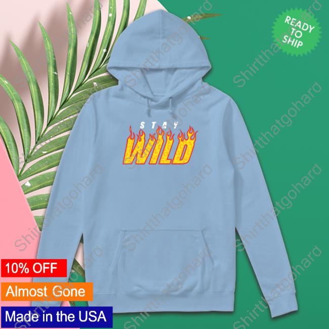 Stay Wild Merch Stay Wild Fire Shirts Staywildshop