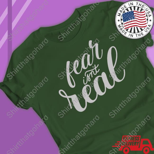 Fear Isn't Real Tee Shirt