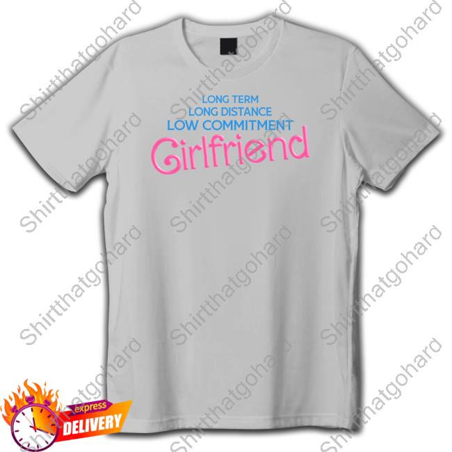 Long Term Long Distance Low Commitment Girlfriend Tee Shirt