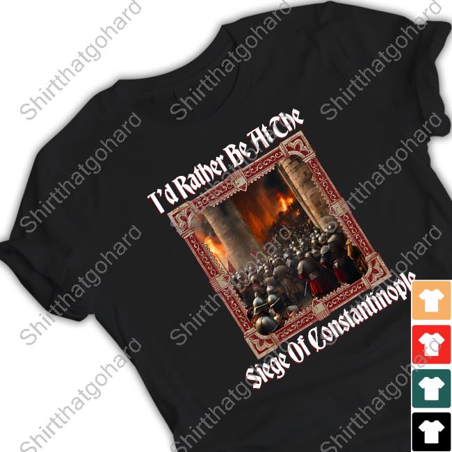 T'd Rather Be At The Siege Of Constantinople T Shirt