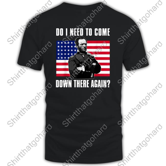 Do I Need To Come Down There Again Tee Shirt