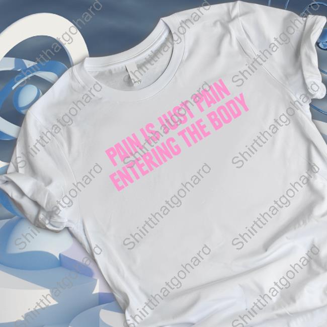 Pain Is Just Pain Entering The Body Tee Shirt