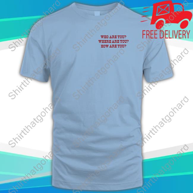 Who Are You Where Are You How Are You Shirt