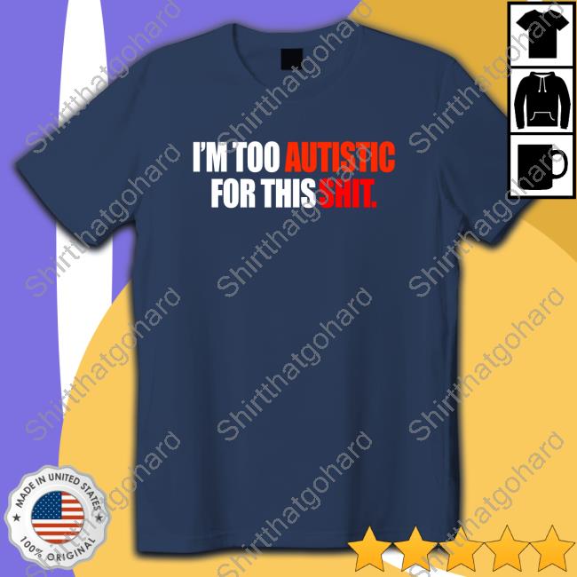 I'm Too Autistic For This Shit Shirt