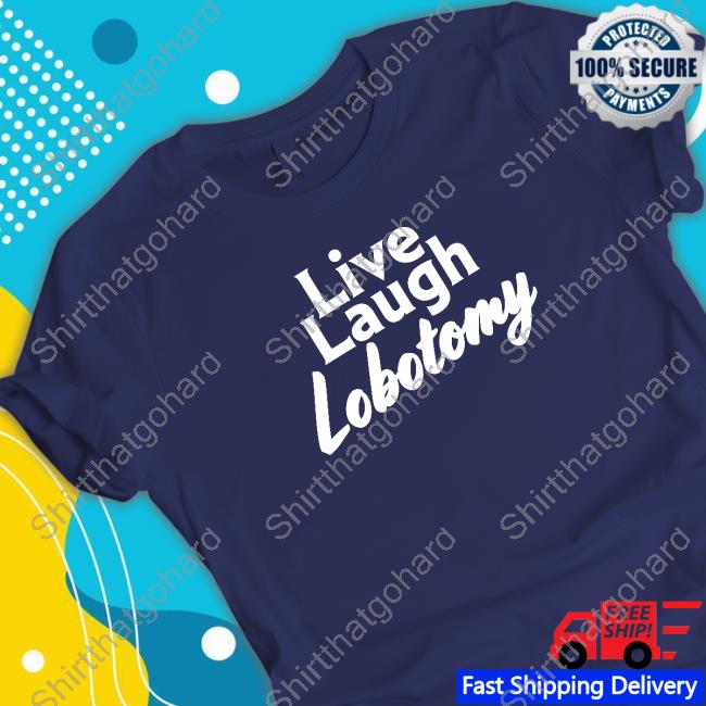 Shitheadsteve Merch Live Laugh Lobotomy Shirts
