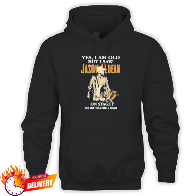Official Yes I Am Old But I Saw Jason Aldean On Stage Try That In A Small Town Shirt Hoody