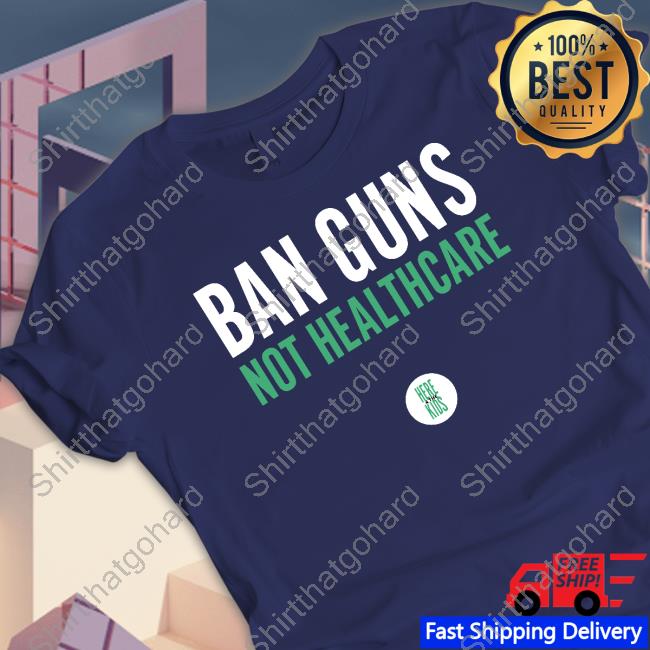 Ban Guns Not Healthcare Shirt