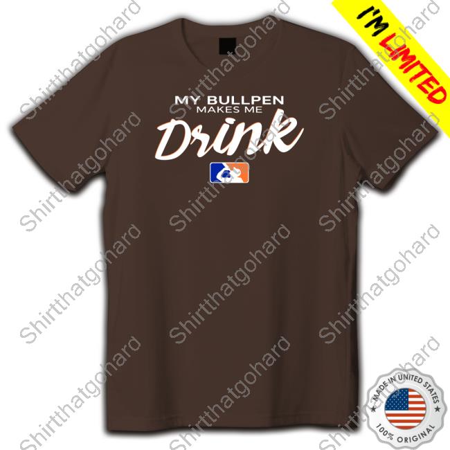Official My Bullpen Makes Me Drink Shirt My Bullpen Makes Me Drink T Shirts